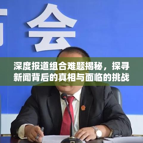深度報(bào)道組合難題揭秘，探尋新聞背后的真相與面臨的挑戰(zhàn)