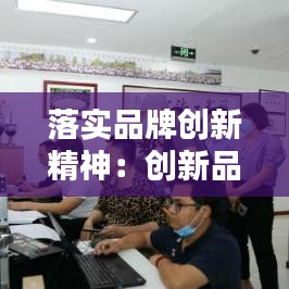 落實品牌創(chuàng)新精神：創(chuàng)新品牌建設 