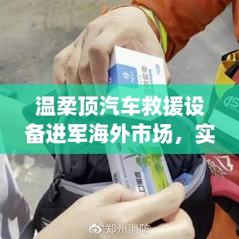 溫柔頂汽車救援設(shè)備拓展海外市場(chǎng)，實(shí)力與智慧的融合