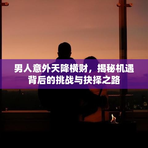男人意外天降橫財(cái)，揭秘機(jī)遇背后的挑戰(zhàn)與抉擇之路