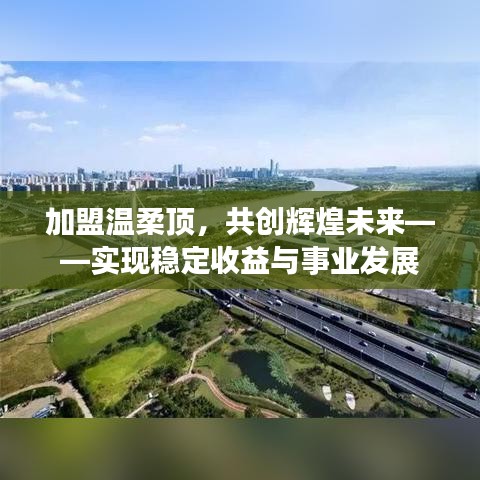 加盟溫柔頂，共創(chuàng)輝煌未來，事業(yè)發(fā)展與穩(wěn)定收益之路
