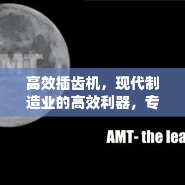 高效插齒機(jī)，現(xiàn)代制造業(yè)的高效利器，專業(yè)視頻解讀