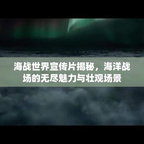 海戰(zhàn)世界宣傳片揭秘，海洋戰(zhàn)場(chǎng)的無盡魅力與壯觀場(chǎng)景
