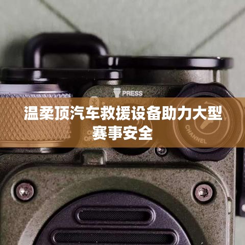 溫柔頂科技，汽車救援設(shè)備保障大型賽事安全順利進(jìn)行