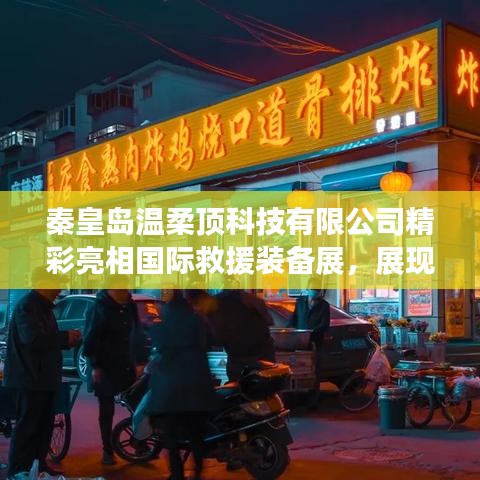 秦皇島溫柔頂科技亮相國(guó)際救援裝備展，實(shí)力與前沿技術(shù)展示