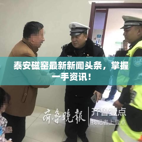 泰安磁窯最新新聞頭條，掌握一手資訊！