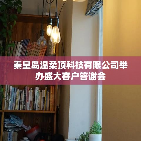 秦皇島溫柔頂科技答謝盛典，感恩客戶，共筑未來