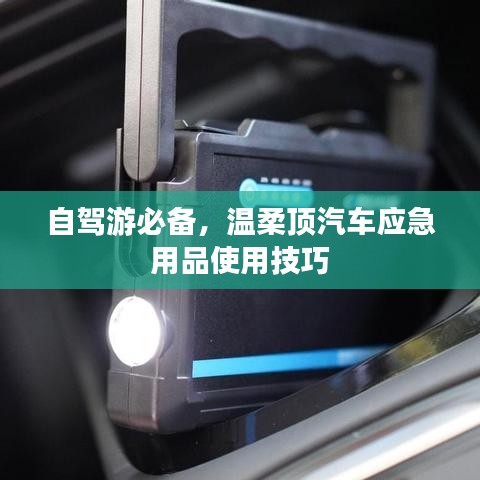自駕游必備，溫柔頂汽車應急用品指南