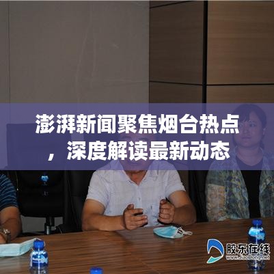 澎湃新聞聚焦煙臺(tái)熱點(diǎn)，深度解讀最新動(dòng)態(tài)