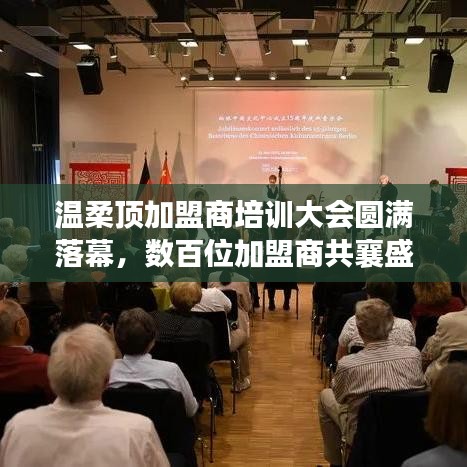 溫柔頂加盟商培訓盛會圓滿結(jié)束，數(shù)百精英共聚一堂