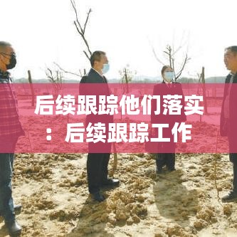 后續(xù)跟蹤他們落實：后續(xù)跟蹤工作 