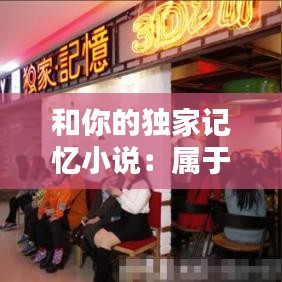 和你的獨(dú)家記憶小說：屬于你的獨(dú)家的記憶 