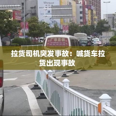 拉貨司機(jī)突發(fā)事故：喊貨車?yán)洺霈F(xiàn)事故 