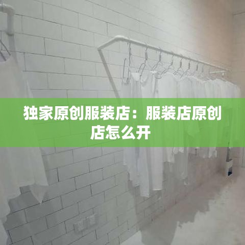 獨(dú)家原創(chuàng)服裝店：服裝店原創(chuàng)店怎么開 
