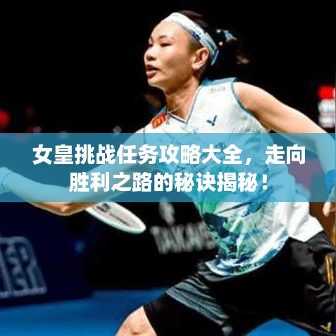 女皇挑戰(zhàn)任務(wù)攻略大全，走向勝利之路的秘訣揭秘！