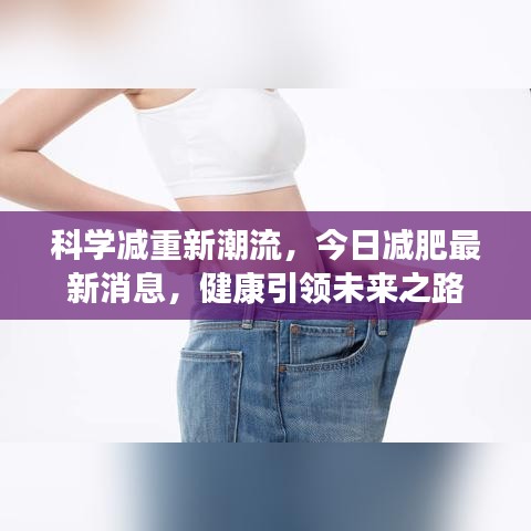 科學(xué)減重新潮流，今日減肥最新消息，健康引領(lǐng)未來之路