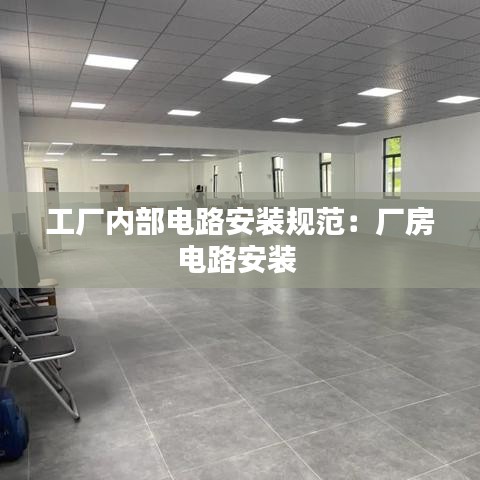 工廠內部電路安裝規(guī)范：廠房電路安裝 