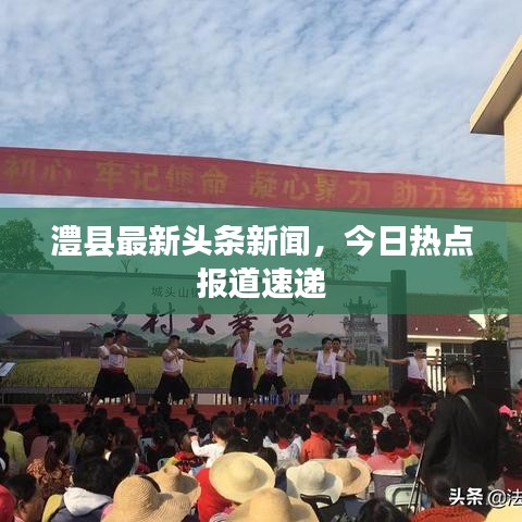 澧縣最新頭條新聞，今日熱點(diǎn)報(bào)道速遞