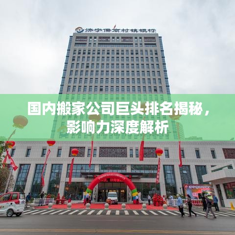 國(guó)內(nèi)搬家公司巨頭排名揭秘，影響力深度解析