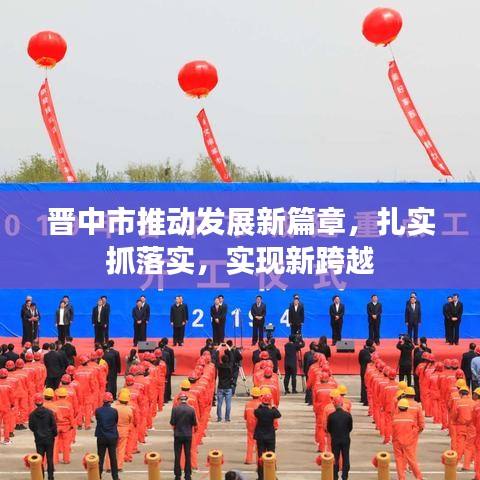 晉中市推動(dòng)發(fā)展新篇章，扎實(shí)抓落實(shí)，實(shí)現(xiàn)新跨越