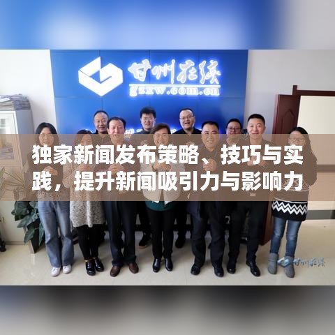 獨(dú)家新聞發(fā)布策略、技巧與實(shí)踐，提升新聞吸引力與影響力的關(guān)鍵步驟