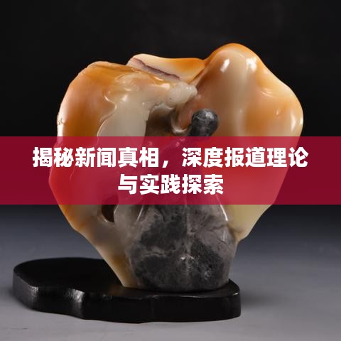 揭秘新聞?wù)嫦啵疃葓?bào)道理論與實(shí)踐探索