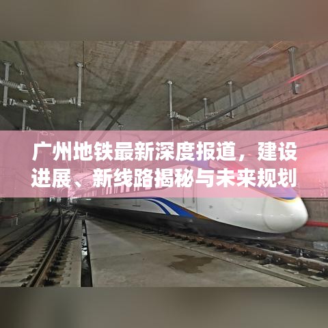 廣州地鐵最新深度報(bào)道，建設(shè)進(jìn)展、新線(xiàn)路揭秘與未來(lái)規(guī)劃展望