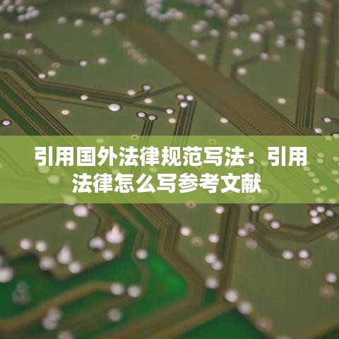 引用國(guó)外法律規(guī)范寫法：引用法律怎么寫參考文獻(xiàn) 