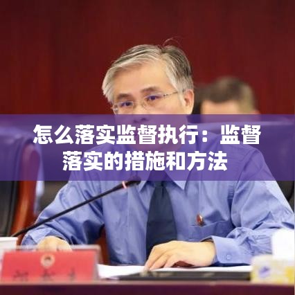 怎么落實(shí)監(jiān)督執(zhí)行：監(jiān)督落實(shí)的措施和方法 