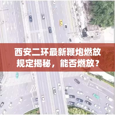 西安二環(huán)最新鞭炮燃放規(guī)定揭秘，能否燃放？最新消息解讀！