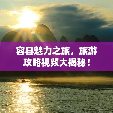 容縣魅力之旅，旅游攻略視頻大揭秘！