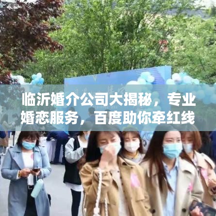 臨沂婚介公司大揭秘，專業(yè)婚戀服務(wù)，百度助你牽紅線！