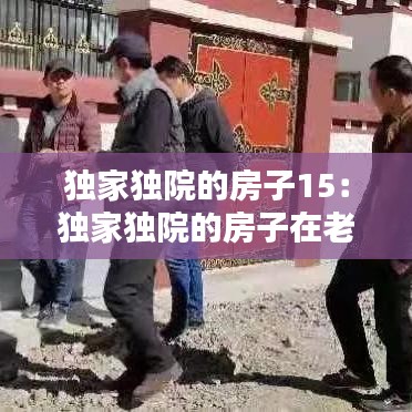 獨家獨院的房子15：獨家獨院的房子在老舊小區(qū)改造范圍 