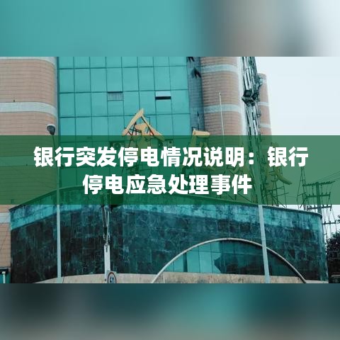 銀行突發(fā)停電情況說明：銀行停電應(yīng)急處理事件 