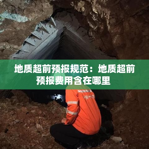 地質(zhì)超前預報規(guī)范：地質(zhì)超前預報費用含在哪里 