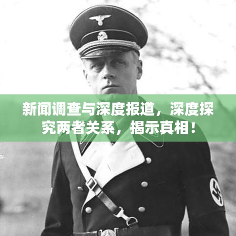 新聞調(diào)查與深度報道，深度探究兩者關系，揭示真相！