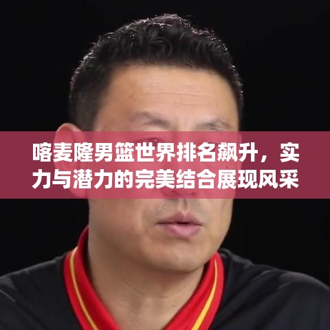 喀麥隆男籃世界排名飆升，實(shí)力與潛力的完美結(jié)合展現(xiàn)風(fēng)采