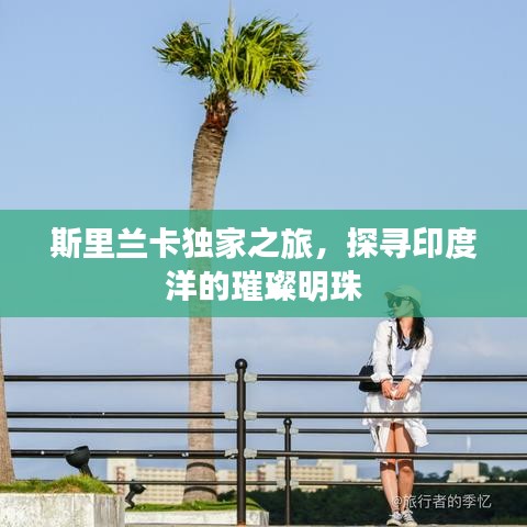 斯里蘭卡獨(dú)家之旅，探尋印度洋的璀璨明珠