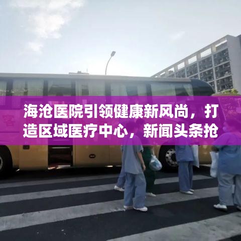 海滄醫(yī)院引領(lǐng)健康新風(fēng)尚，打造區(qū)域醫(yī)療中心，新聞頭條搶先看！