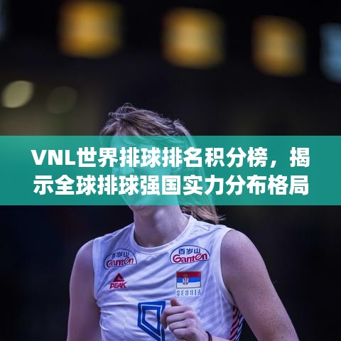 VNL世界排球排名積分榜，揭示全球排球強(qiáng)國(guó)實(shí)力分布格局
