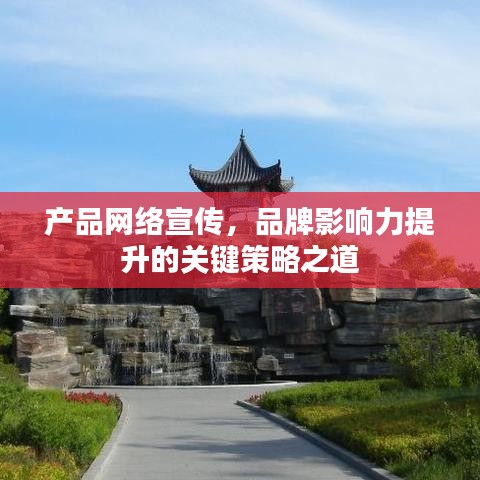 產(chǎn)品網(wǎng)絡(luò)宣傳，品牌影響力提升的關(guān)鍵策略之道