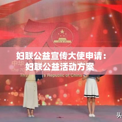 婦聯(lián)公益宣傳大使申請：婦聯(lián)公益活動方案 