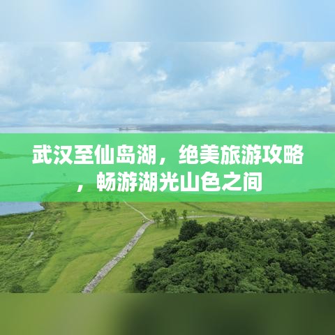 武漢至仙島湖，絕美旅游攻略，暢游湖光山色之間