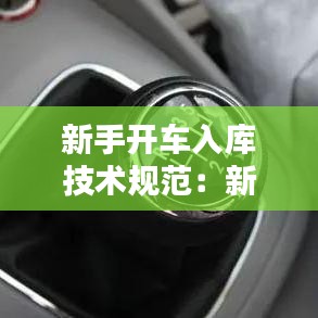 新手開車入庫(kù)技術(shù)規(guī)范：新手司機(jī)到車入庫(kù) 