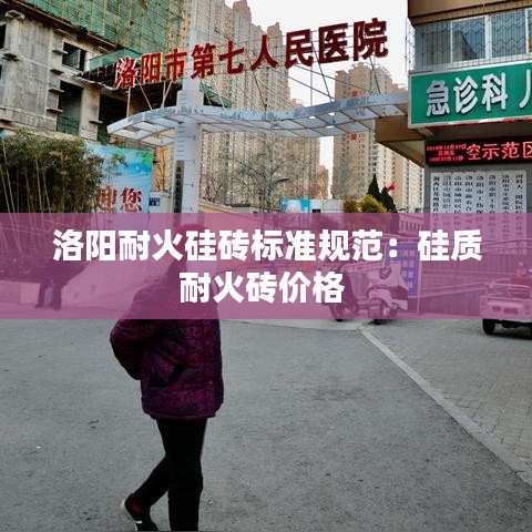 洛陽耐火硅磚標準規(guī)范：硅質耐火磚價格 