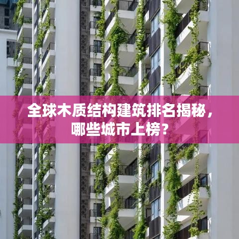 全球木質(zhì)結(jié)構(gòu)建筑排名揭秘，哪些城市上榜？