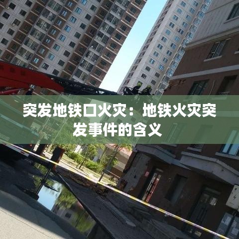 突發(fā)地鐵口火災：地鐵火災突發(fā)事件的含義 