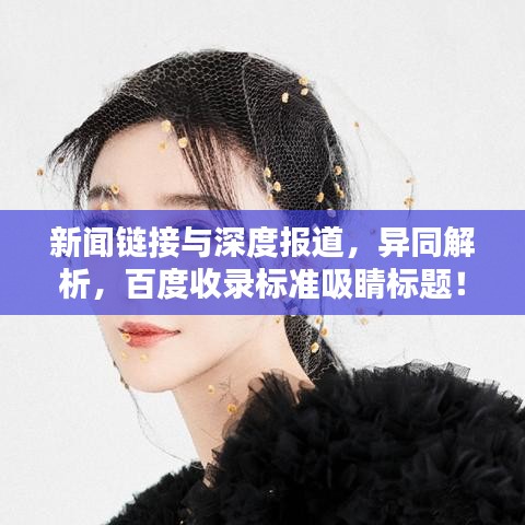 新聞鏈接與深度報(bào)道，異同解析，百度收錄標(biāo)準(zhǔn)吸睛標(biāo)題！
