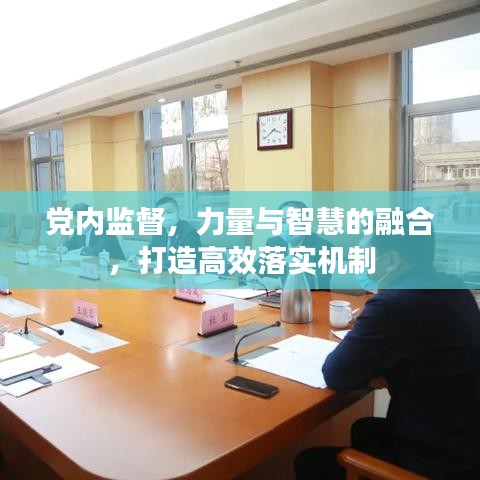 黨內(nèi)監(jiān)督，力量與智慧的融合，打造高效落實(shí)機(jī)制