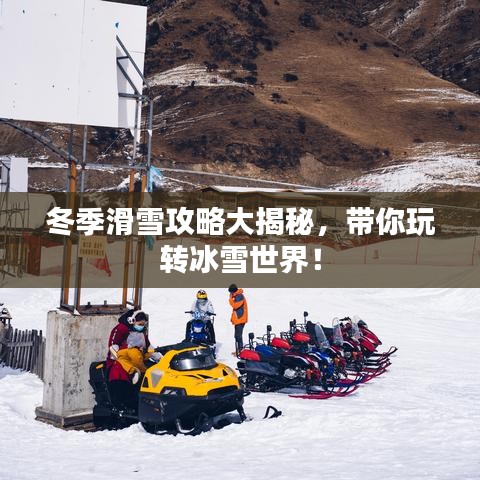 冬季滑雪攻略大揭秘，帶你玩轉(zhuǎn)冰雪世界！
